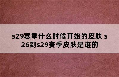 s29赛季什么时候开始的皮肤 s26到s29赛季皮肤是谁的